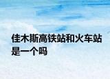 佳木斯高铁站和火车站是一个吗
