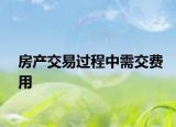 房产交易过程中需交费用