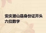 安庆潜山县身份证开头六位数字