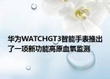 华为WATCHGT3智能手表推出了一项新功能高原血氧监测