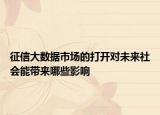征信大数据市场的打开对未来社会能带来哪些影响