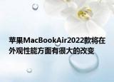 苹果MacBookAir2022款将在外观性能方面有很大的改变