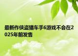 最新作侠盗猎车手6游戏不会在2025年前发售