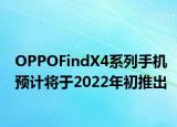 OPPOFindX4系列手机预计将于2022年初推出