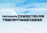 Astronauts工作室将在下周公布旗下黑暗幻想FPS游戏巫火的新消息