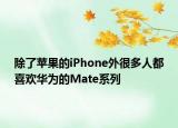 除了苹果的iPhone外很多人都喜欢华为的Mate系列