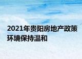 2021年贵阳房地产政策环境保持温和