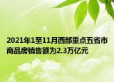 2021年1至11月西部重点五省市商品房销售额为2.3万亿元