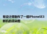有设计师制作了一组iPhoneSE3新机的渲染图