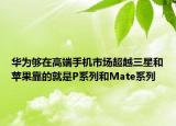 华为够在高端手机市场超越三星和苹果靠的就是P系列和Mate系列