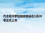 汽丰田卡罗拉锐放将会在1月20号正式上市