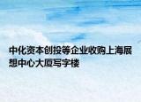 中化资本创投等企业收购上海展想中心大厦写字楼