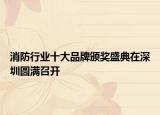 消防行业十大品牌颁奖盛典在深圳圆满召开