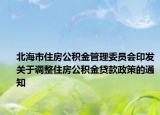 北海市住房公积金管理委员会印发关于调整住房公积金贷款政策的通知