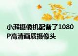 小湃摄像机配备了1080P高清画质摄像头