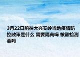 3月22日前往大兴安岭当地疫情防控政策是什么 需要隔离吗 核酸检测要吗