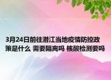 3月24日前往潜江当地疫情防控政策是什么 需要隔离吗 核酸检测要吗