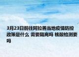3月23日前往阿拉善当地疫情防控政策是什么 需要隔离吗 核酸检测要吗