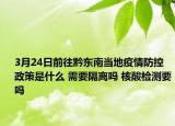 3月24日前往黔东南当地疫情防控政策是什么 需要隔离吗 核酸检测要吗
