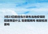 3月23日前往乌兰察布当地疫情防控政策是什么 需要隔离吗 核酸检测要吗