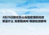 3月25日前往乐山当地疫情防控政策是什么 需要隔离吗 核酸检测要吗