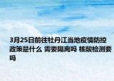 3月25日前往牡丹江当地疫情防控政策是什么 需要隔离吗 核酸检测要吗
