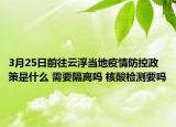 3月25日前往云浮当地疫情防控政策是什么 需要隔离吗 核酸检测要吗
