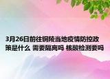 3月26日前往铜陵当地疫情防控政策是什么 需要隔离吗 核酸检测要吗
