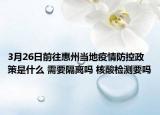 3月26日前往惠州当地疫情防控政策是什么 需要隔离吗 核酸检测要吗