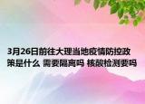 3月26日前往大理当地疫情防控政策是什么 需要隔离吗 核酸检测要吗