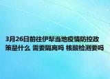 3月26日前往伊犁当地疫情防控政策是什么 需要隔离吗 核酸检测要吗