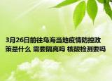 3月26日前往乌海当地疫情防控政策是什么 需要隔离吗 核酸检测要吗