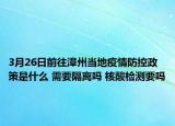 3月26日前往漳州当地疫情防控政策是什么 需要隔离吗 核酸检测要吗