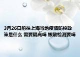3月26日前往上海当地疫情防控政策是什么 需要隔离吗 核酸检测要吗