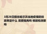 3月28日前往哈尔滨当地疫情防控政策是什么 需要隔离吗 核酸检测要吗