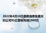 2022年4月10日最新消息张庭夫妇公司91亿营收利润1900万