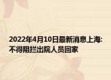 2022年4月10日最新消息上海:不得阻拦出院人员回家