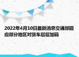 2022年4月10日最新消息交通部回应部分地区对货车层层加码