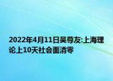 2022年4月11日吴尊友:上海理论上10天社会面清零
