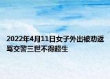 2022年4月11日女子外出被劝返骂交警三世不得超生