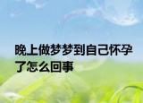 晚上做梦梦到自己怀孕了怎么回事
