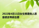 2022年4月11日女生频遭他人恶意修改考研志愿