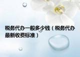 税务代办一般多少钱（税务代办最新收费标准）