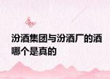汾酒集团与汾酒厂的酒哪个是真的