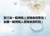 浙江省一般纳税人资格查询系统（全国一般纳税人资格查询机构）