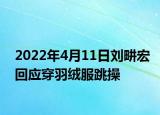 2022年4月11日刘畊宏回应穿羽绒服跳操