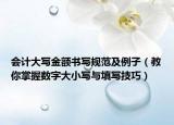 会计大写金额书写规范及例子（教你掌握数字大小写与填写技巧）