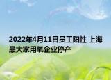 2022年4月11日员工阳性 上海最大家用氧企业停产
