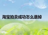 淘宝拍卖成功怎么退掉