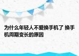为什么年轻人不爱换手机了 换手机周期变长的原因